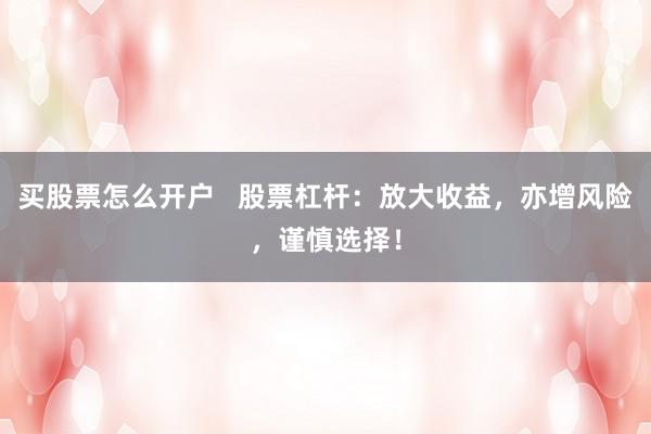 买股票怎么开户   股票杠杆：放大收益，亦增风险，谨慎选择！