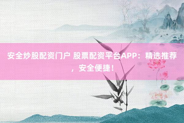 安全炒股配资门户 股票配资平台APP：精选推荐，安全便捷！