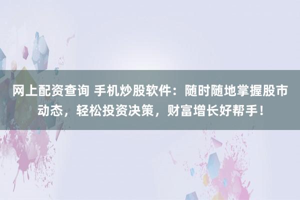 网上配资查询 手机炒股软件：随时随地掌握股市动态，轻松投资决策，财富增长好帮手！