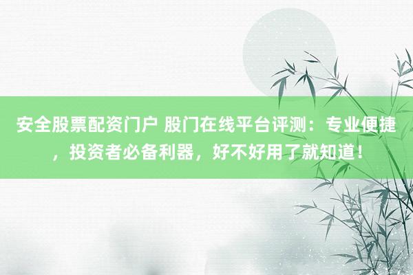 安全股票配资门户 股门在线平台评测：专业便捷，投资者必备利器，好不好用了就知道！
