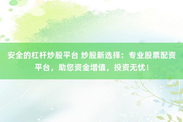 安全的杠杆炒股平台 炒股新选择：专业股票配资平台，助您资金增值，投资无忧！
