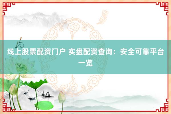 线上股票配资门户 实盘配资查询:安全可靠平台一览