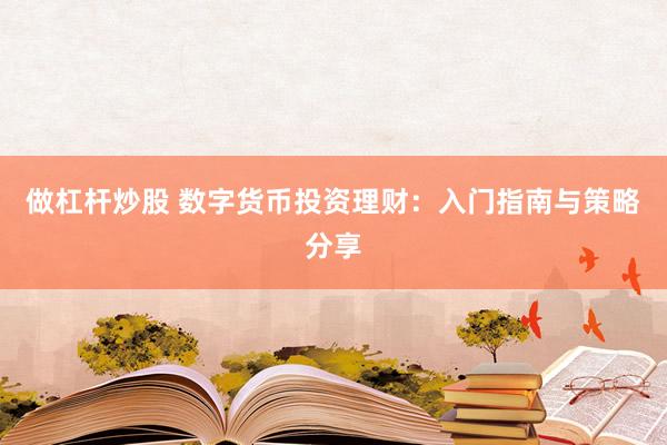 做杠杆炒股 数字货币投资理财：入门指南与策略分享
