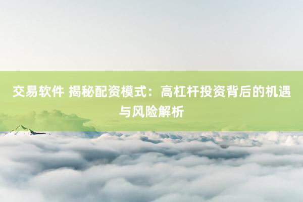 交易软件 揭秘配资模式：高杠杆投资背后的机遇与风险解析