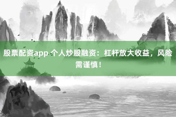 股票配资app 个人炒股融资：杠杆放大收益，风险需谨慎！
