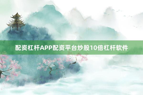 配资杠杆APP配资平台炒股10倍杠杆软件