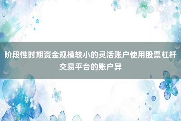 阶段性时期资金规模较小的灵活账户使用股票杠杆交易平台的账户异