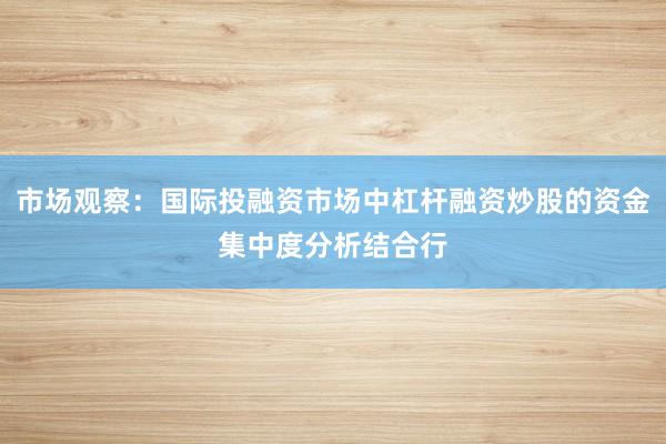 市场观察：国际投融资市场中杠杆融资炒股的资金集中度分析结合行