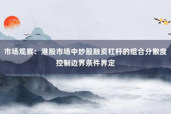 市场观察：港股市场中炒股融资杠杆的组合分散度控制边界条件界定