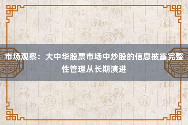市场观察：大中华股票市场中炒股的信息披露完整性管理从长期演进