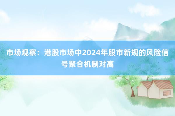市场观察：港股市场中2024年股市新规的风险信号聚合机制对高