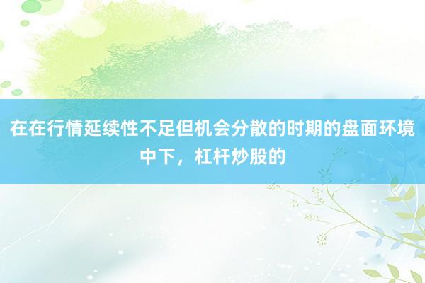 在在行情延续性不足但机会分散的时期的盘面环境中下，杠杆炒股的