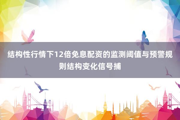 结构性行情下12倍免息配资的监测阈值与预警规则结构变化信号捕