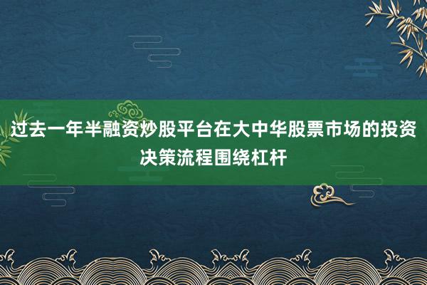 过去一年半融资炒股平台在大中华股票市场的投资决策流程围绕杠杆