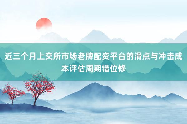 近三个月上交所市场老牌配资平台的滑点与冲击成本评估周期错位修