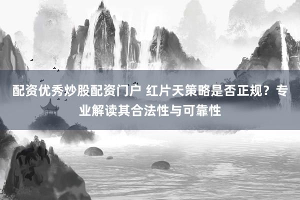 配资优秀炒股配资门户 红片天策略是否正规？专业解读其合法性与可靠性