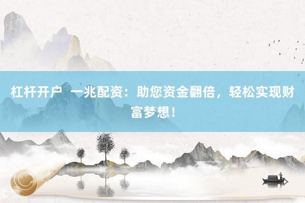 杠杆开户  一兆配资：助您资金翻倍，轻松实现财富梦想！