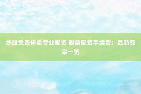 炒股免费体验专业配资 股票配资手续费：最新费率一览