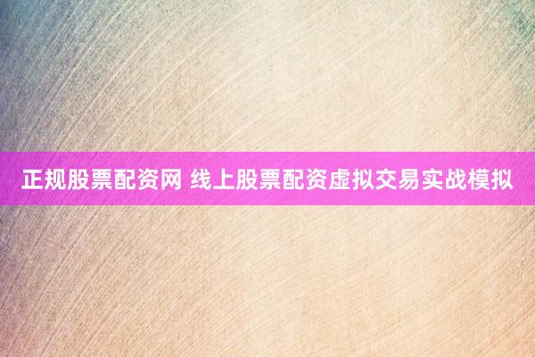 正规股票配资网 线上股票配资虚拟交易实战模拟