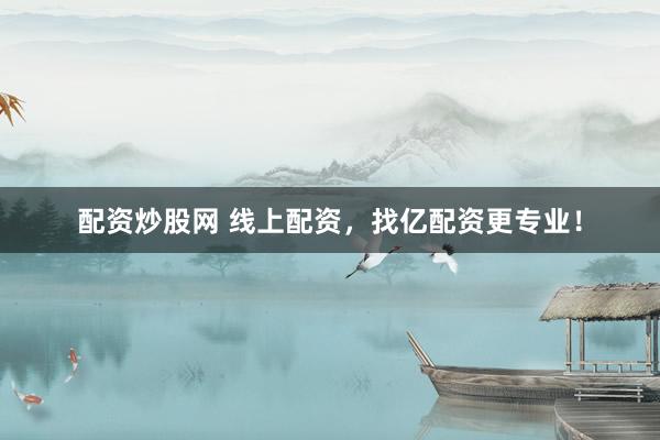配资炒股网 线上配资，找亿配资更专业！