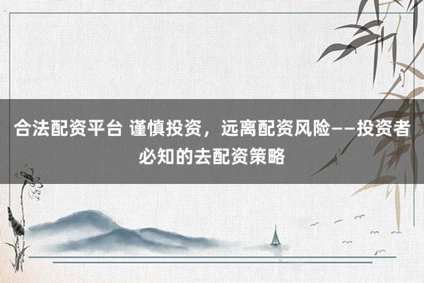 合法配资平台 谨慎投资,远离配资风险——投资者必知的去配资策略