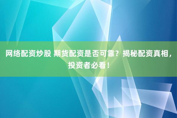 网络配资炒股 期货配资是否可靠？揭秘配资真相，投资者必看！