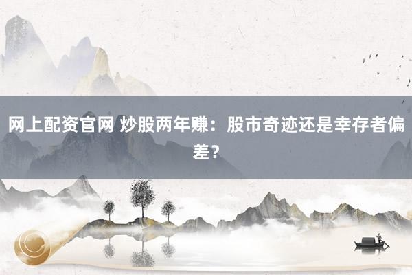网上配资官网 炒股两年赚：股市奇迹还是幸存者偏差？