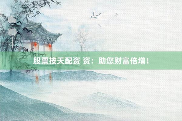 股票按天配资 资：助您财富倍增！
