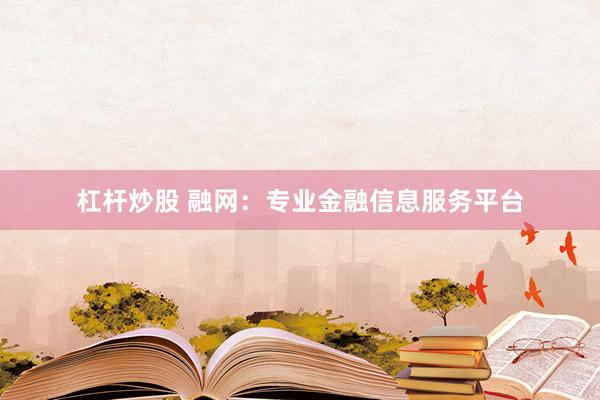 杠杆炒股 融网：专业金融信息服务平台
