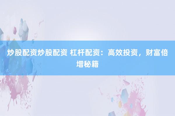 炒股配资炒股配资 杠杆配资：高效投资，财富倍增秘籍