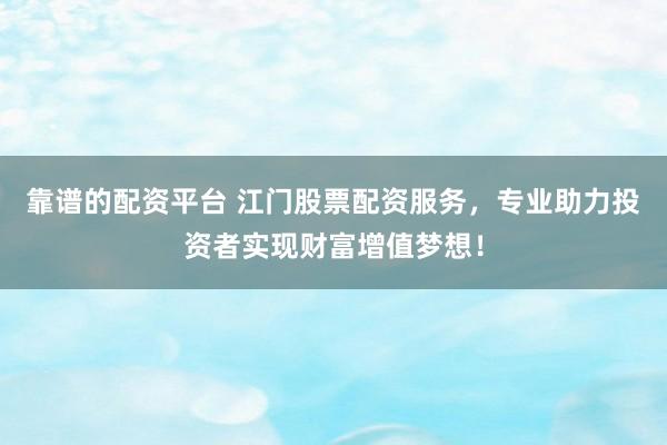 靠谱的配资平台 江门股票配资服务，专业助力投资者实现财富增值梦想！