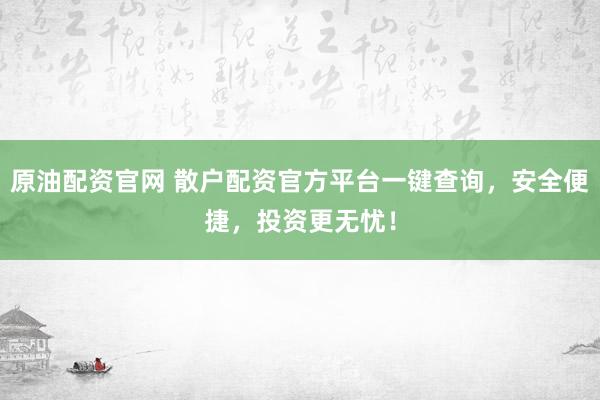 原油配资官网 散户配资官方平台一键查询，安全便捷，投资更无忧！