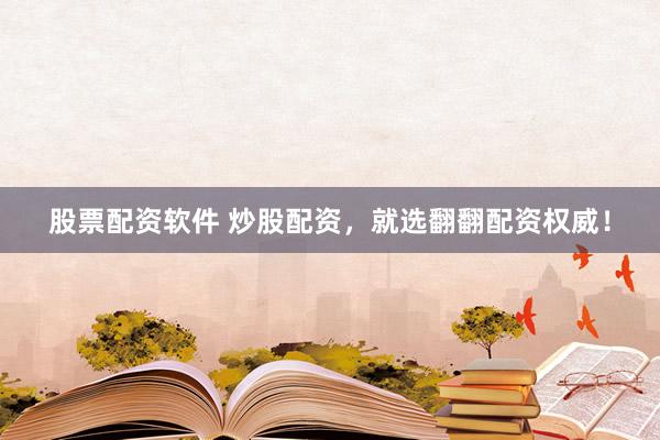 股票配资软件 炒股配资，就选翻翻配资权威！