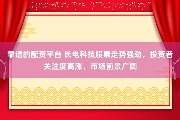 靠谱的配资平台 长电科技股票走势强劲，投资者关注度高涨，市场前景广阔