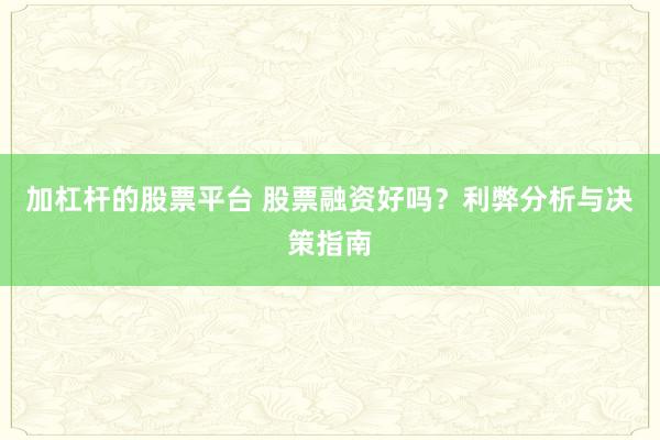 加杠杆的股票平台 股票融资好吗？利弊分析与决策指南