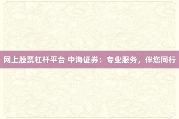 网上股票杠杆平台 中海证券：专业服务，伴您同行