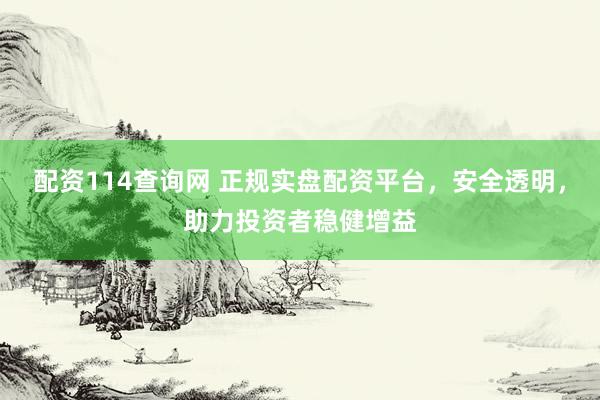 配资114查询网 正规实盘配资平台，安全透明，助力投资者稳健增益