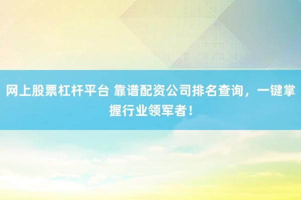 网上股票杠杆平台 靠谱配资公司排名查询,一键掌握行业领军者!