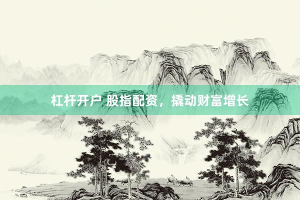 杠杆开户 股指配资，撬动财富增长