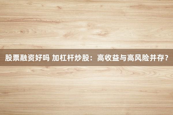 股票融资好吗 加杠杆炒股：高收益与高风险并存？