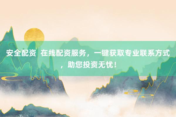安全配资  在线配资服务，一键获取专业联系方式，助您投资无忧！