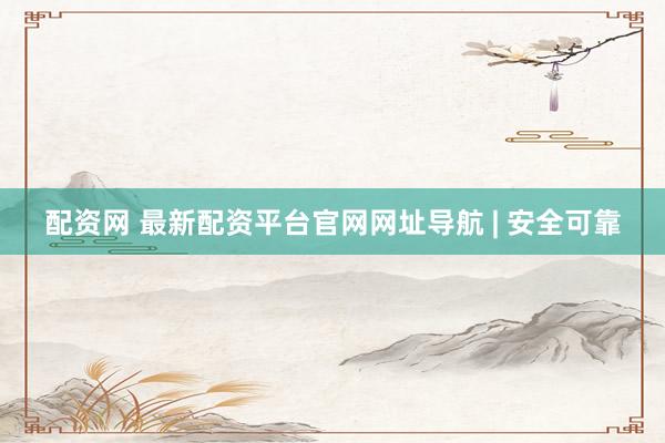 配资网 最新配资平台官网网址导航 | 安全可靠