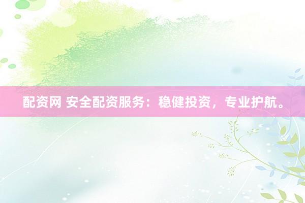 配资网 安全配资服务：稳健投资，专业护航。