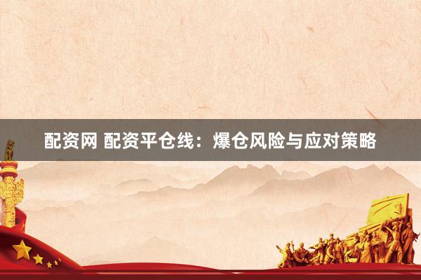 配资网 配资平仓线：爆仓风险与应对策略